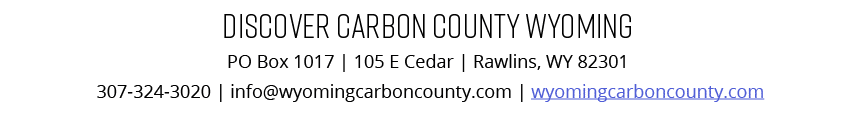 Discover Carbon County Wyoming PO Box 1017 | 105 E Cedar | Rawlins, WY 82301 307 324 3020 | info@wyomingcarboncounty....