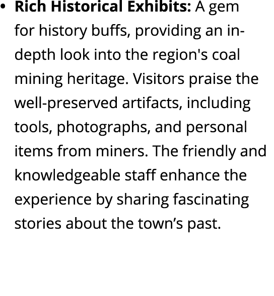 Rich Historical Exhibits: A gem for history buffs, providing an in depth look into the region's coal mining heritage....