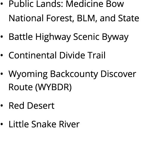 • Public Lands: Medicine Bow National Forest, BLM, and State • Battle Highway Scenic Byway • Continental Divide Trail...