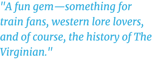 \“A fun gem—something for train fans, western lore lovers, and of course, the history of The Virginian.\"