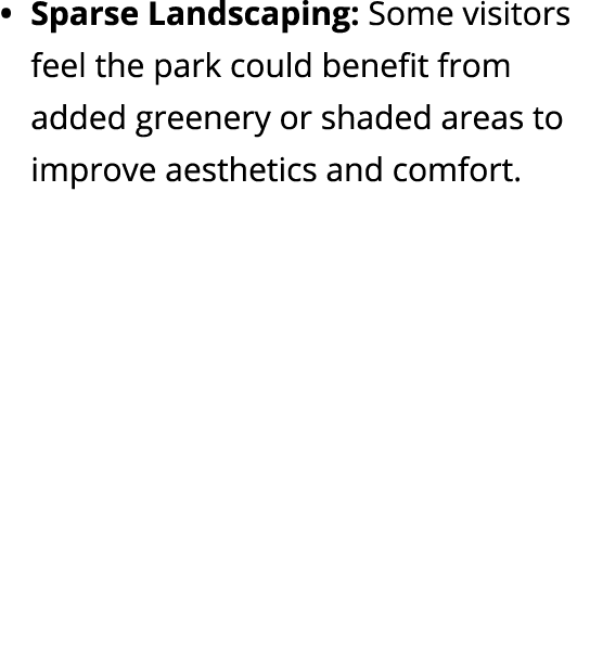 Sparse Landscaping: Some visitors feel the park could benefit from added greenery or shaded areas to improve aestheti...