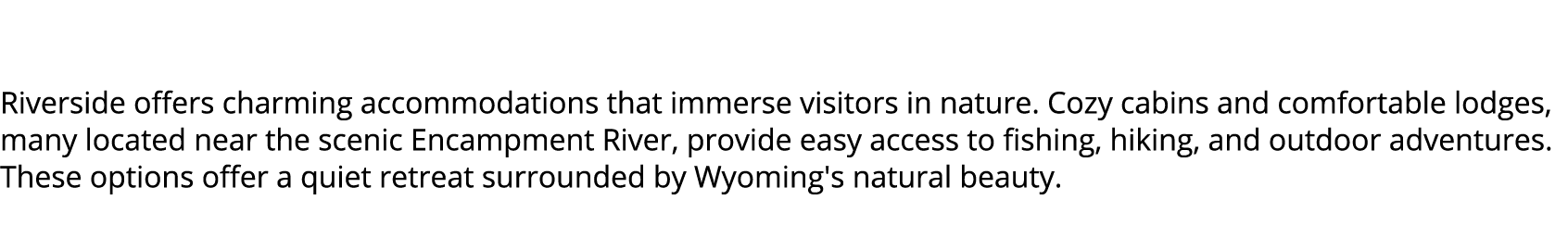  Riverside offers charming accommodations that immerse visitors in nature. Cozy cabins and comfortable lodges, many l...