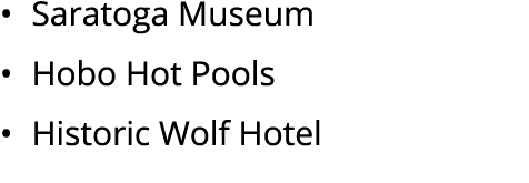 • Saratoga Museum • Hobo Hot Pools • Historic Wolf Hotel