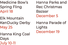 Medicine Bow’s Spring Fling April 18 Elk Mountain KenDucky Derby May 25 Hanna King Coal Days July 10 11 Hanna Parks a...