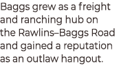 Baggs grew as a freight and ranching hub on the Rawlins–Baggs Road and gained a reputation as an outlaw hangout. 